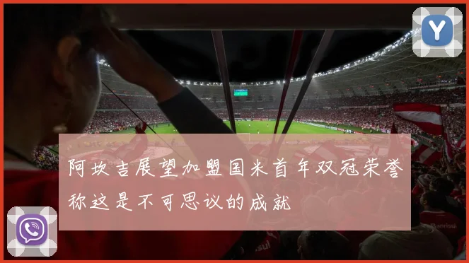 阿坎吉展望加盟国米首年双冠荣誉称这是不可思议的成就