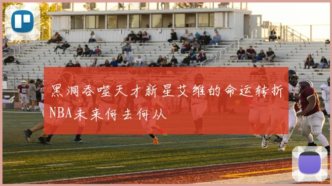 黑洞吞噬天才新星艾维的命运转折NBA未来何去何从