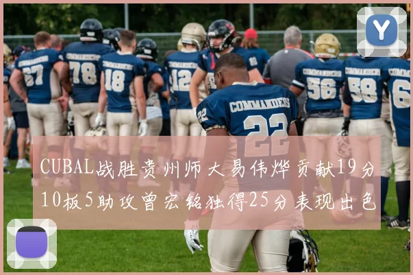CUBAL战胜贵州师大易伟烨贡献19分10板5助攻曾宏铭独得25分表现出色