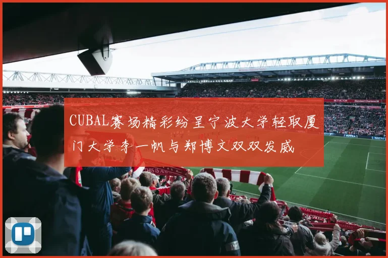 CUBAL赛场精彩纷呈宁波大学轻取厦门大学李一帆与郑博文双双发威