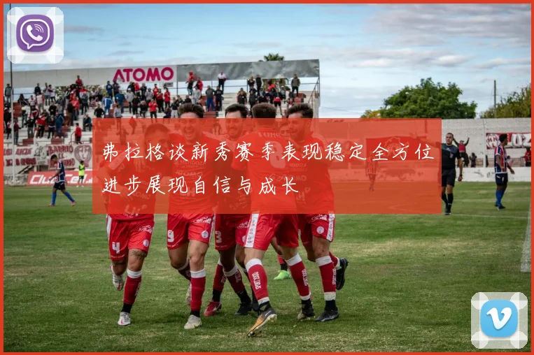 弗拉格谈新秀赛季表现稳定全方位进步展现自信与成长